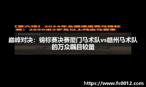 巅峰对决：锦标赛决赛厦门马术队vs赣州马术队的万众瞩目较量