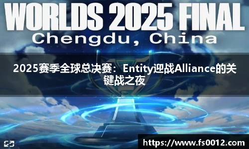 2025赛季全球总决赛：Entity迎战Alliance的关键战之夜